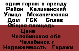 сдам гараж в аренду › Район ­ Калиненский › Улица ­ Механическая › Дом ­ ГСК-1 “Сплав! › Общая площадь ­ 28 › Цена ­ 2 500 - Челябинская обл., Челябинск г. Недвижимость » Гаражи   